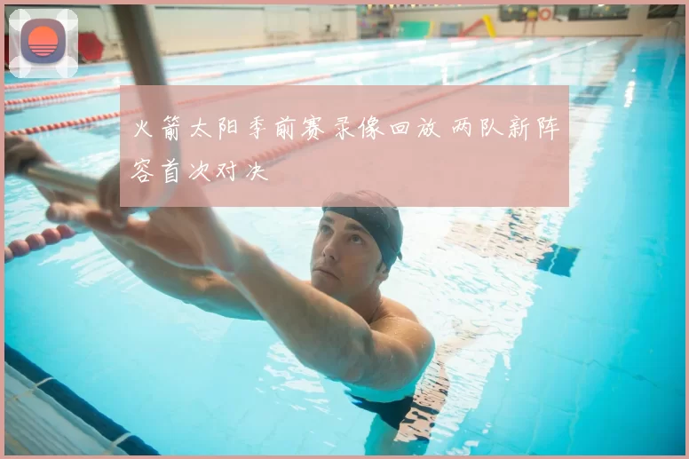 火箭太阳季前赛录像回放 两队新阵容首次对决