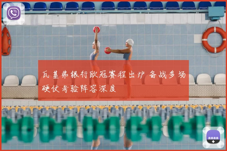 瓦基弗银行欧冠赛程出炉 备战多场硬仗考验阵容深度