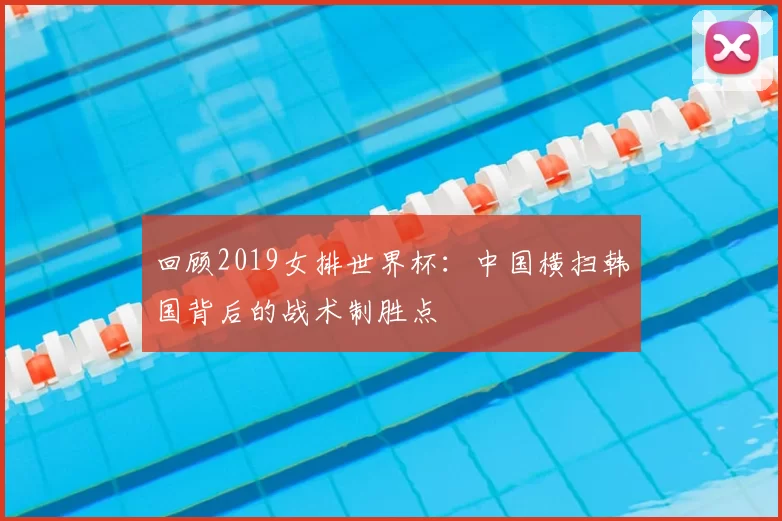 回顾2019女排世界杯：中国横扫韩国背后的战术制胜点