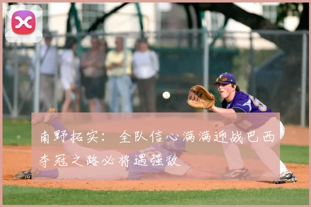 南野拓实：全队信心满满迎战巴西夺冠之路必将遇强敌