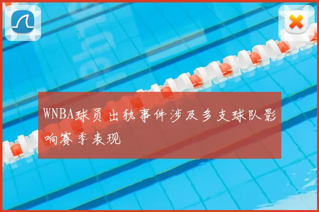 WNBA球员出轨事件涉及多支球队影响赛季表现