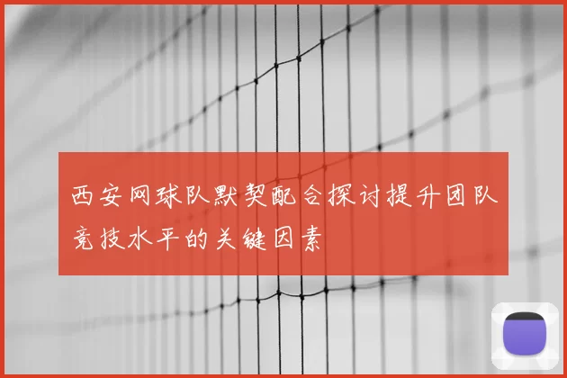 西安网球队默契配合探讨提升团队竞技水平的关键因素