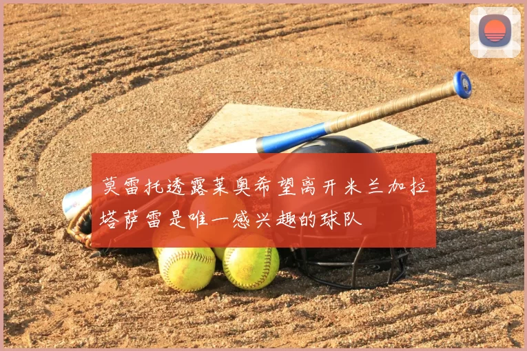 莫雷托透露莱奥希望离开米兰加拉塔萨雷是唯一感兴趣的球队