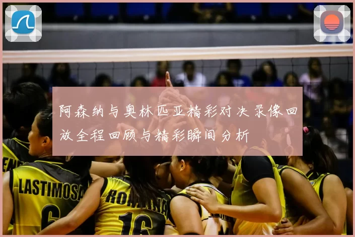 阿森纳与奥林匹亚精彩对决录像回放全程回顾与精彩瞬间分析