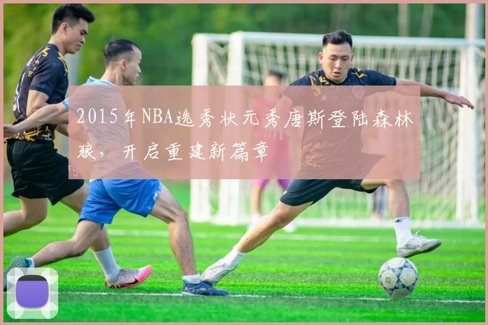 2015年NBA选秀状元秀唐斯登陆森林狼，开启重建新篇章