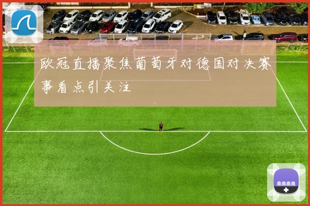 欧冠直播聚焦葡萄牙对德国对决赛事看点引关注