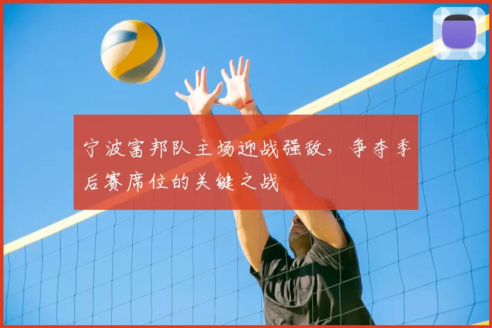 宁波富邦队主场迎战强敌，争夺季后赛席位的关键之战