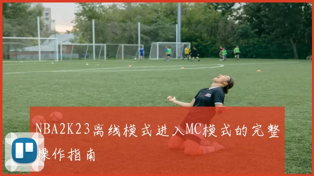 NBA2K23离线模式进入MC模式的完整操作指南