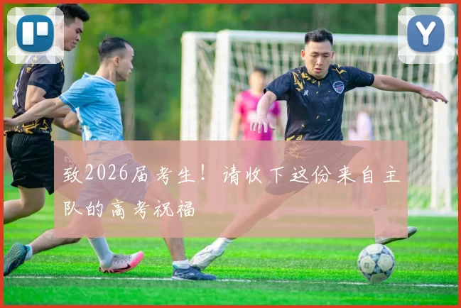 致2026届考生!请收下这份来自主队的高考祝福