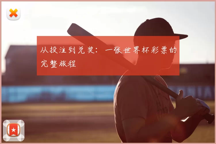 从投注到兑奖:一张世界杯彩票的完整旅程