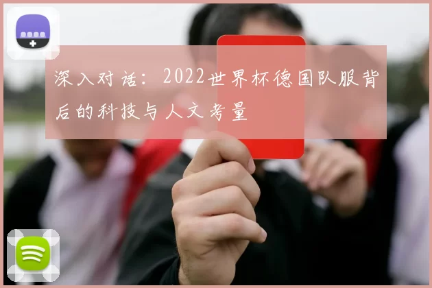 深入对话：2022世界杯德国队服背后的科技与人文考量