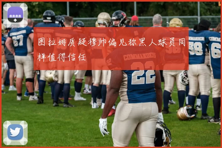 图拉姆质疑穆帅偏见称黑人球员同样值得信任