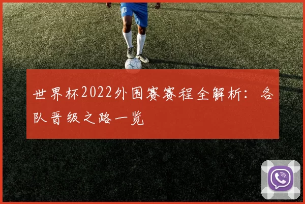 世界杯2022外围赛赛程全解析:各队晋级之路一览