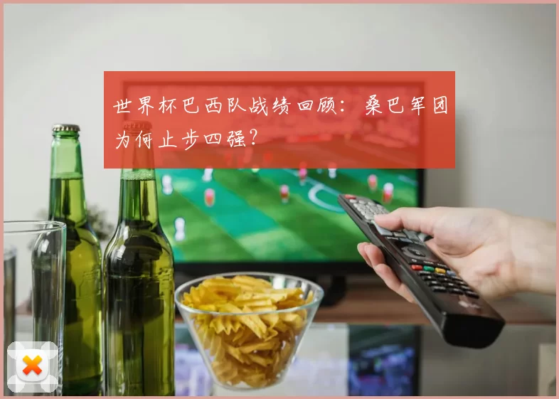 世界杯巴西队战绩回顾:桑巴军团为何止步四强?