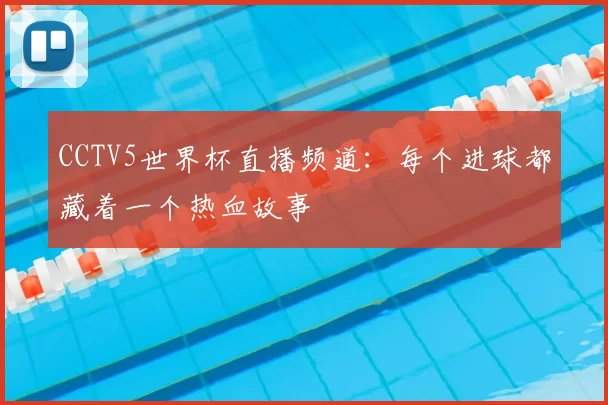 CCTV5世界杯直播频道:每个进球都藏着一个热血故事