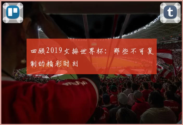 回顾2019女排世界杯：那些不可复制的精彩时刻