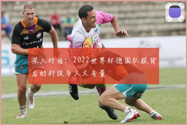 深入对话：2022世界杯德国队服背后的科技与人文考量