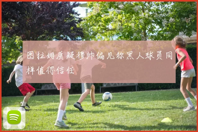 图拉姆质疑穆帅偏见称黑人球员同样值得信任